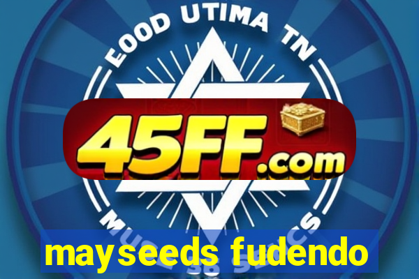 mayseeds fudendo